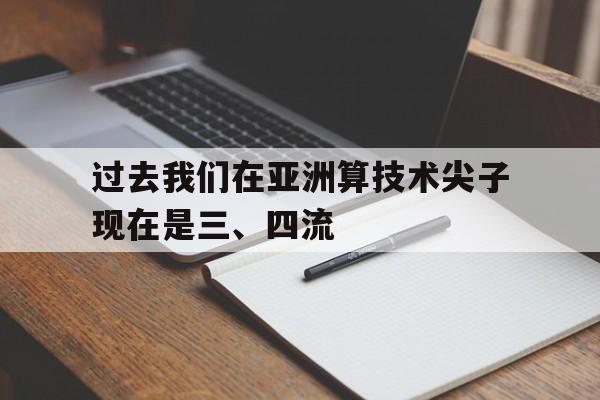od体育入口-包含过去我们在亚洲算技术尖子现在是三、四流的词条