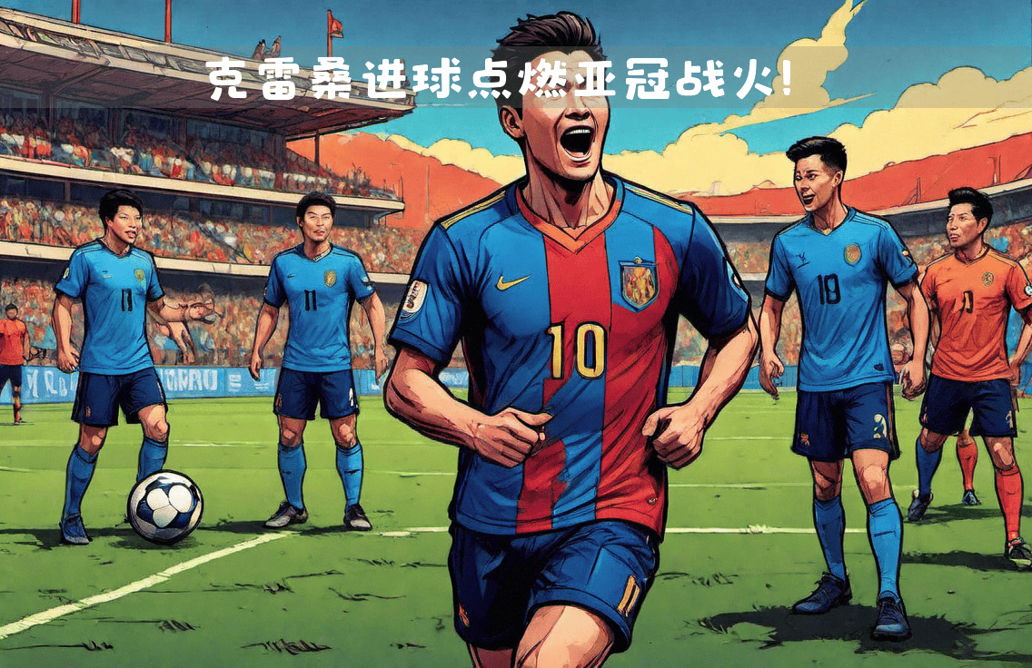 顶级豪门对决战火重燃，球迷热情燃爆全场